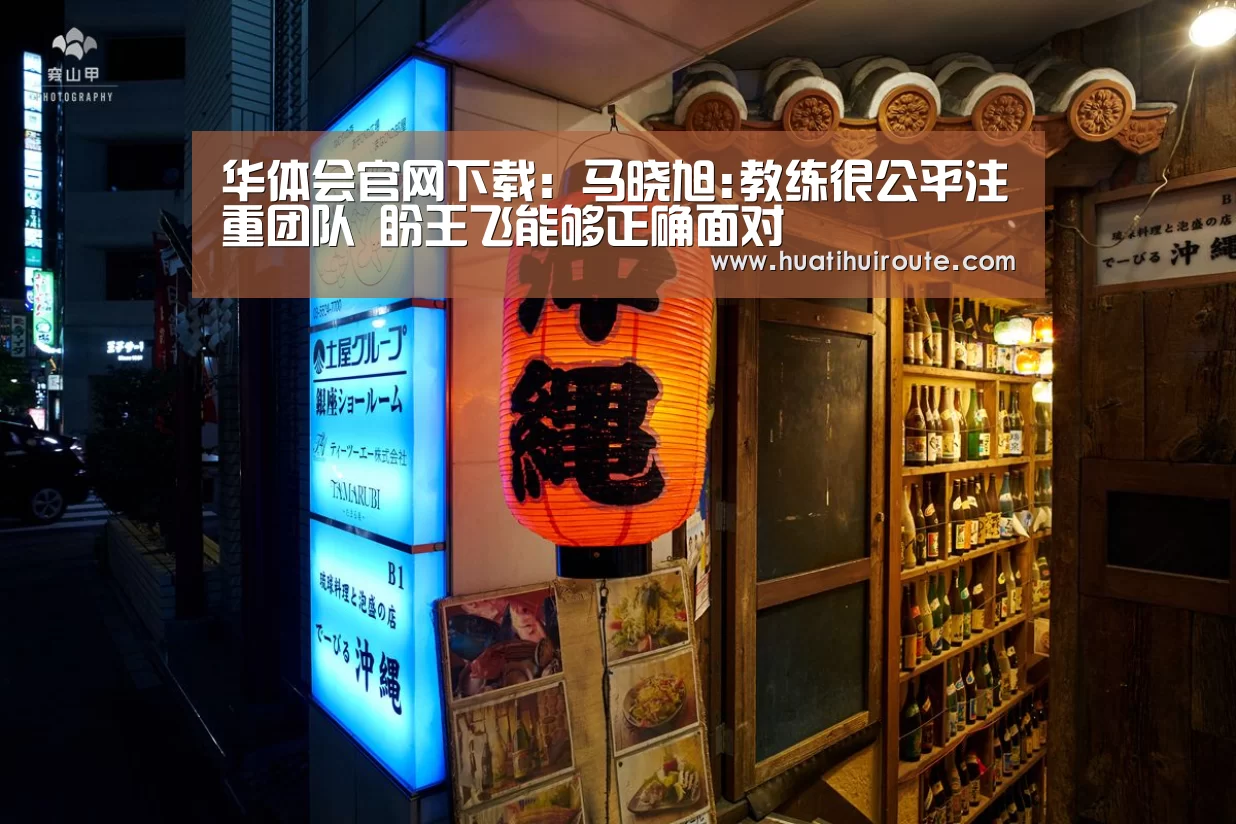 华体会官网下载:马晓旭:教练很公平注重团队 盼王飞能够正确面对(图2) 华体会app