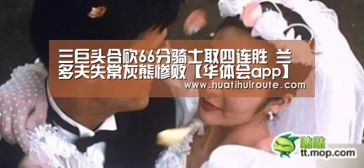 三巨头合砍66分骑士取四连胜 兰多夫失常灰熊惨败【华体会app】(图1) 华体会
